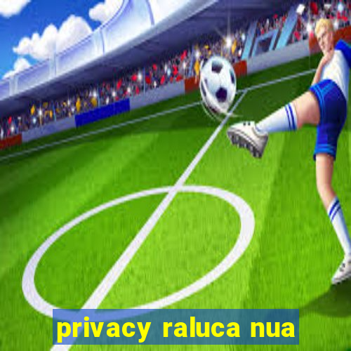 privacy raluca nua